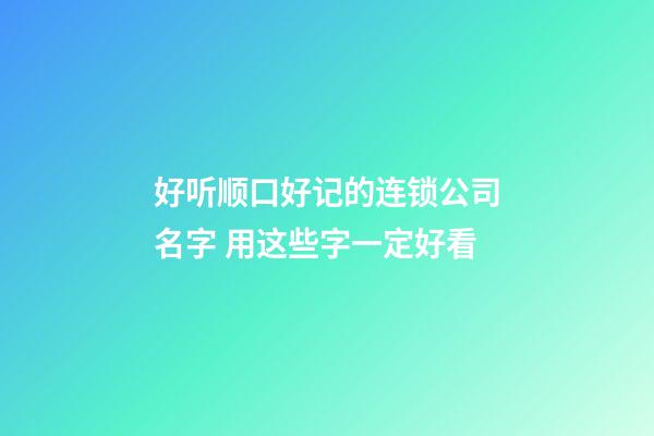 好听顺口好记的连锁公司名字 用这些字一定好看